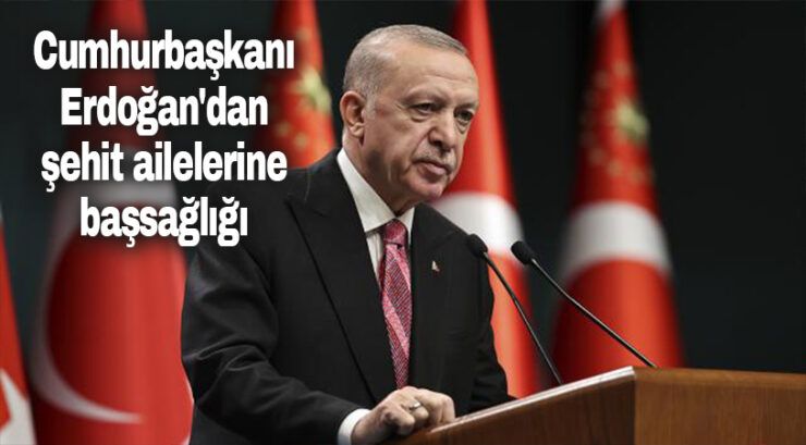 Cumhurbaşkanı Erdoğan’dan şehit ailelerine başsağlığı