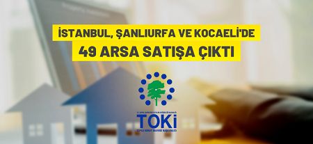 TOKİ İstanbul, Şanlıurfa ve Kocaeli’de 49 muhtelif arsayı açık artırma ile satıyor