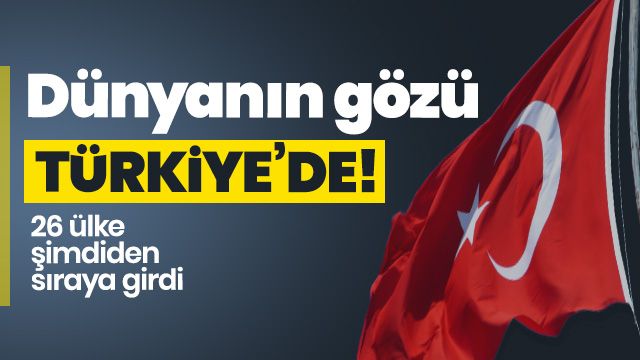 Dünyanın gözü Türkiye’de 26 ülkeden iş birliği talebi