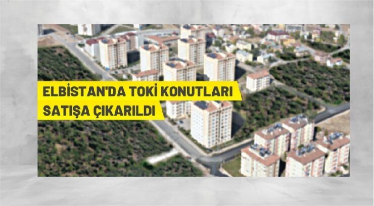 TOKİ Kahramanmaraş Elbistan’da 215 adet konutu kura ile satışa sunuyor