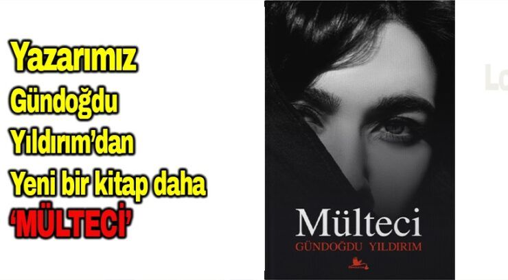 Yazarımız Gündoğdu Yıldırım’dan yeni bir kitap daha  ‘MÜLTECİ’