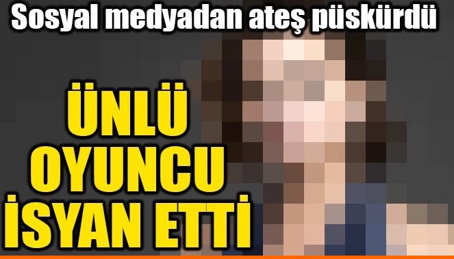 ÜNLÜ OYUNCU İSYAN ETTİ