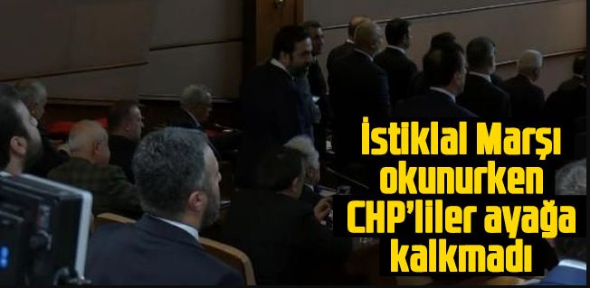 İstiklal Marşı okunurken  CHP’liler ayağa kalkmadı