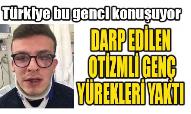 DARP EDİLEN OTİZMLİ GENÇ YÜREKLERİ YAKTI