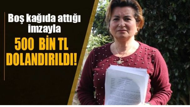 ATTIĞI İMZAYLA 500 BİN TL DOLANDIRILDI