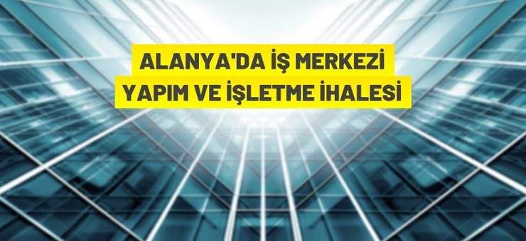 Alanya Belediye Başkanlığından iş merkezi yapım ve işletme ihalesi
