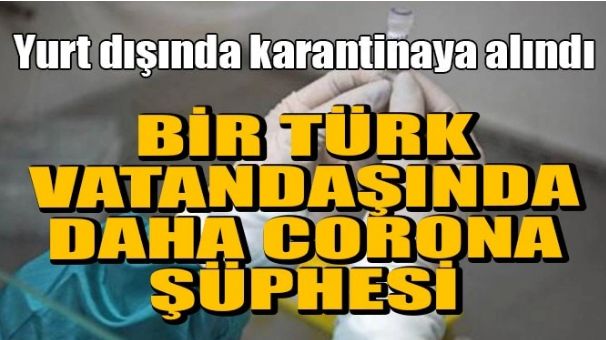 BİR TÜRK VATANDAŞINDA DAHA KORONA ŞÜPHESİ