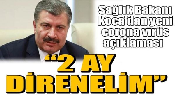 SAĞLIK BAKANI KOCA’DAN: 2 AY DİRENELİM