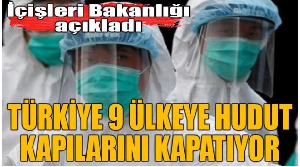 TÜRKİYE 9 ÜLKEYE HUDUT KAPILARINI KAPATIYOR