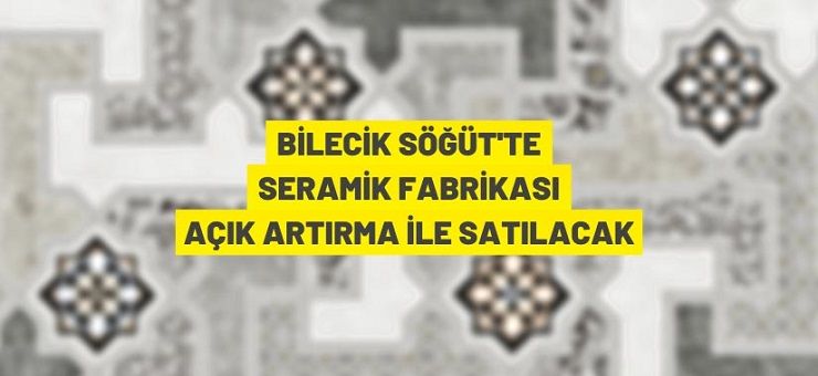 Söğüt’te seramik üretim tesisi satış ihalesi
