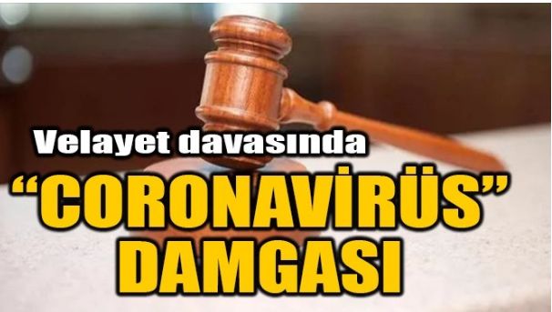 VELAYET DAVASINDA “CORONAVİRÜS” DAMGASI