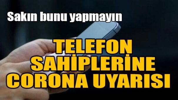 TELEFON SAHİPLERİNE CORONA VİRÜS UYARISI