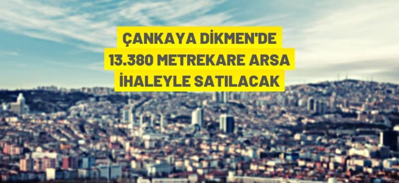 Çankaya Dikmen’de 13 bin 380 metrekare arsa ihaleyle satılacak