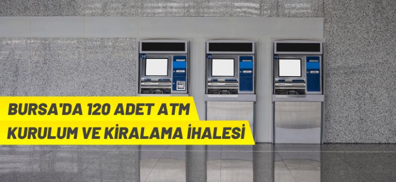 Bursa’da ATM yapım ve kiralama ihalesi Bursa’da ATM yapım ve kiralama ihalesi