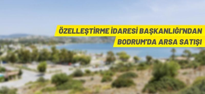 Özelleştirme İdaresi Başkanlığı Bodrum Ortakent’teki 14 parseli satışa çıkardı