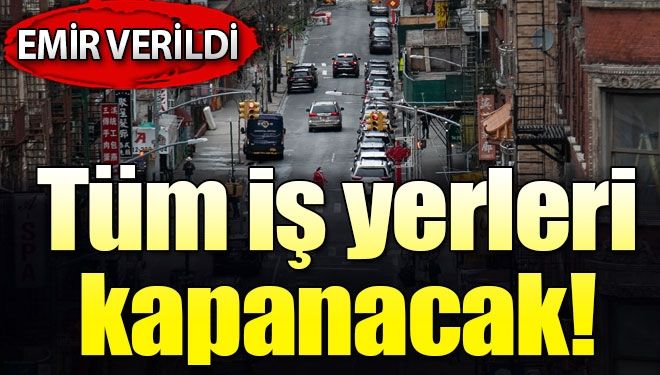 Tüm iş yerleri kapanacak