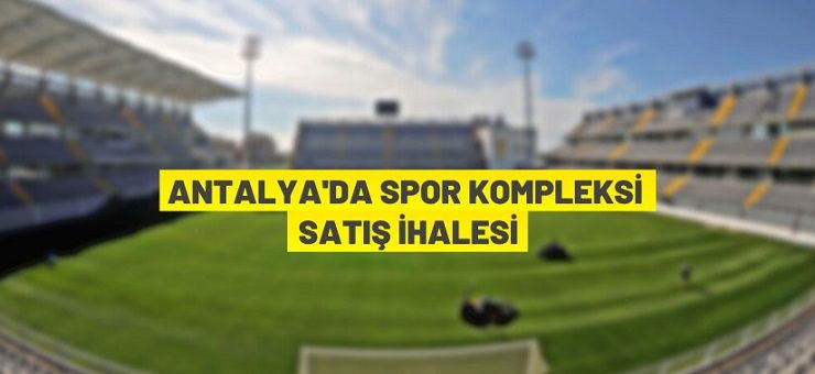 Antalya’da spor kompleksi ve lojmanları ihale ile satılacak