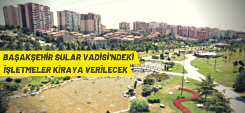KİPTAŞ, Başakşehir Sular Vadisi 3. Bölge’de restoran-kafeterya alanını kiraya veriyor