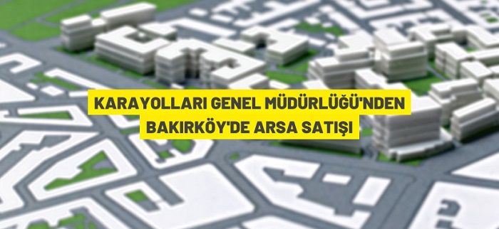 Karayolları Genel Müdürlüğü’nden Bakırköy’de arsa satışı