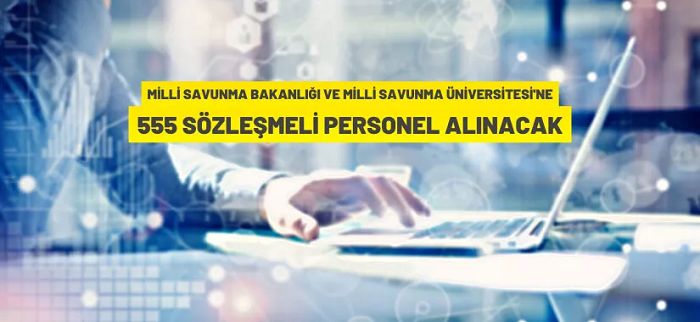 Millî Savunma Bakanlığı ve Milli Savunma Üniversitesi’ne 555 Sözleşmeli Personel alınacak