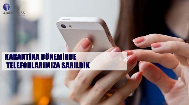 Karantina döneminde telefonlarımıza sarıldı