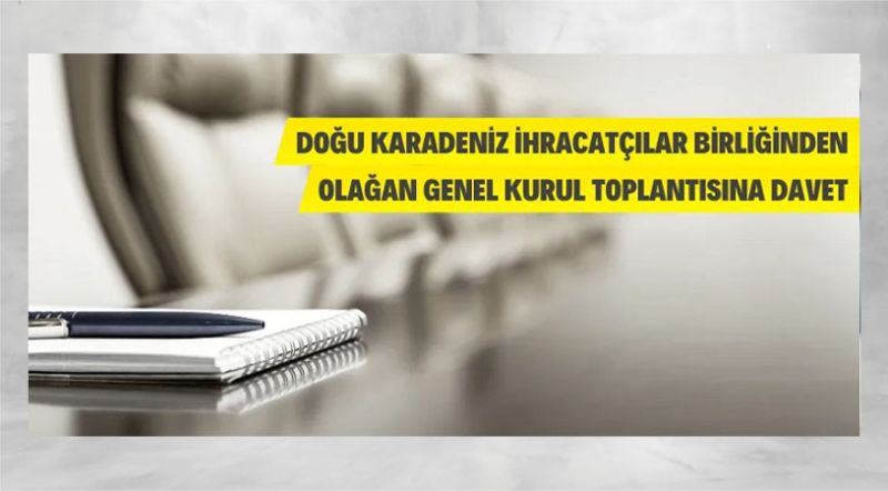 Doğu Karadeniz İhracatçılar Birliğinin Olağan Genel Kurul Toplantısına davet