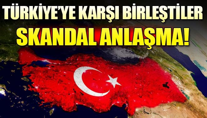 Türkiye’ye karşı birleştiler! Skandal hamle…