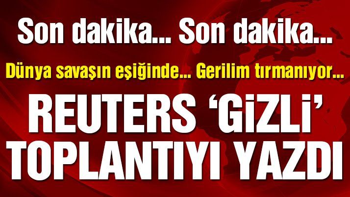 Son dakika… Reuters gizli toplantıları yazdı!