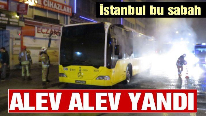 İstanbul’da belediye otobüsü alev alev yandı