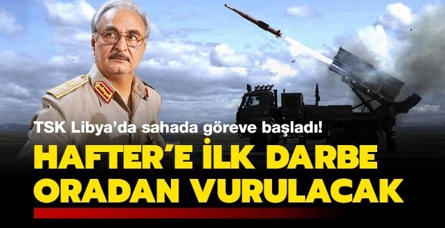 TSK Libya’da göreve başladı! Hafter’e ilk darbe oradan vurulacak