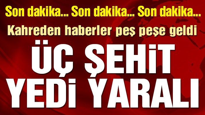 Son Dakika!3 Şehit 7 Yaralı!