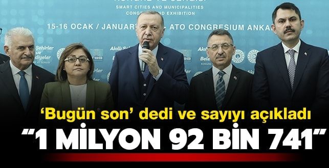 Başkan Erdoğan ‘bugün son’ dedi ve sayıyı açıkladı:1 milyon 92 bin 741