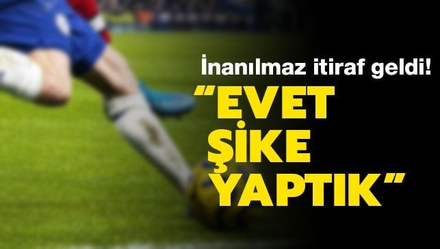‘Evet şike yaptık’