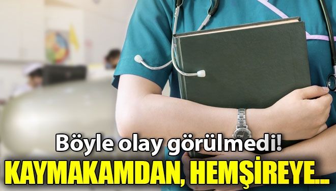 Hemşireye hakaret eden kaymakama hapis şoku!