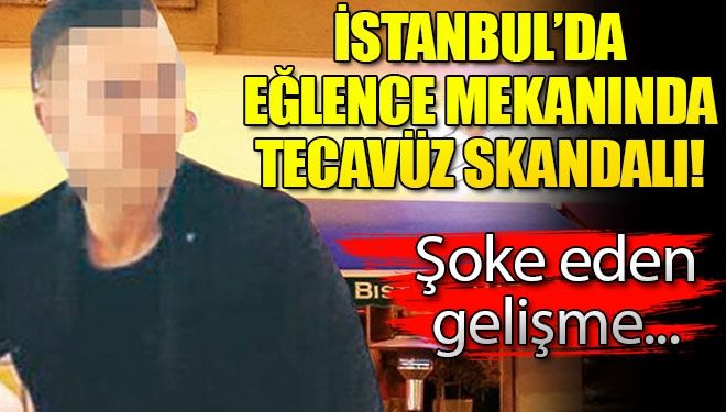 İstanbul’da eğlence mekânındaki tecavüz skandalında yeni gelişme!