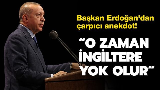 Başkan Erdoğan’dan çarpıcı anekdot! ‘O zaman İngiltere yok olur’