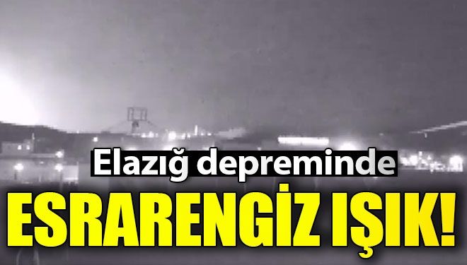 Elazığ depreminde tüyler ürperten ışık!
