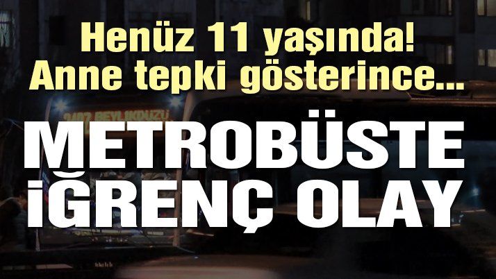 Metrobüste 11 yaşındaki çocuğa taciz iddiası