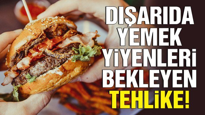 Dışarıda yemek yiyenleri bekleyen tehlike!