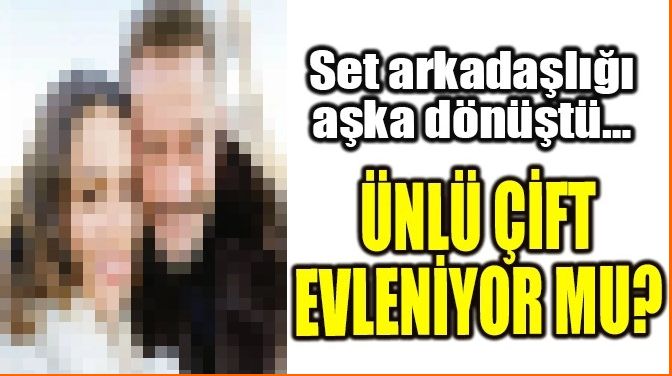 ÜNLÜ ÇİFT EVLENİYOR MU?
