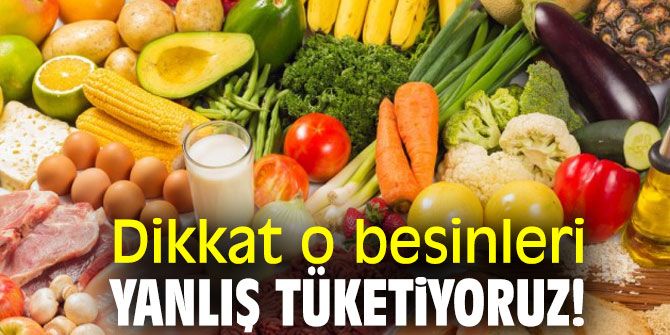 Bilmeden Yanlış Tükettiğimiz  Yiyecekler