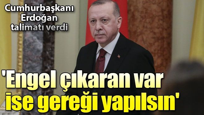 Cumhurbaşkanı Erdoğan: Engel çıkaran var ise gereği yapılsın
