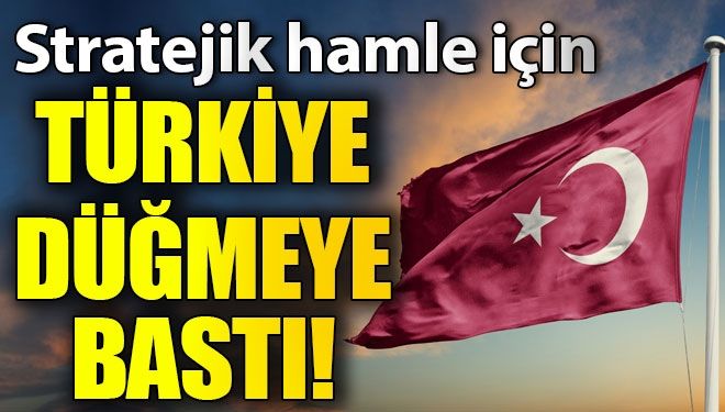 TÜRKİYE DÜĞMEYE BASTI