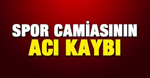 SPOR CAMİASININ ACI KAYBI!