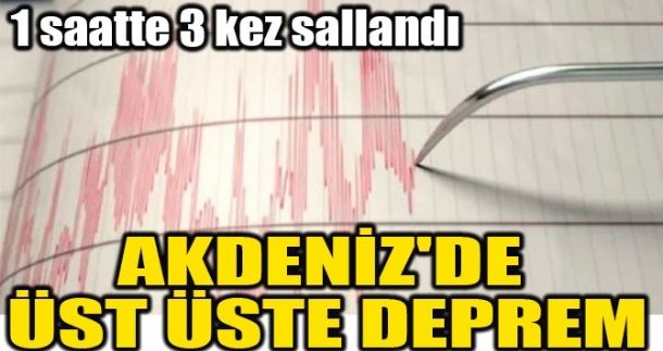 AKDENİZ’DE ÜST ÜSTE DEPREM