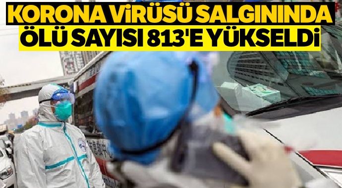 Korona virüsü salgını nedeniyle ölü sayısı 813’e yükseldi