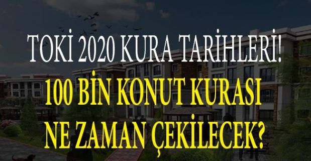 TOKİ 2020 Kura Tarihleri Hakkında Yaşanan Son Dakika Gelişmeleri Neler? 100 Bin Konut Kurası Ne Zaman Çekilecek?