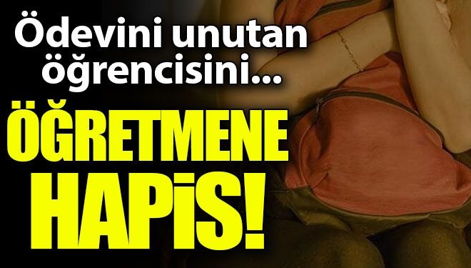 Ödevini unutan öğrencisini döven öğretmene hapis!