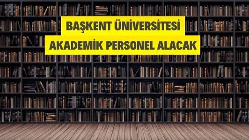 Başkent Üniversitesi Akademik Personel Alacak