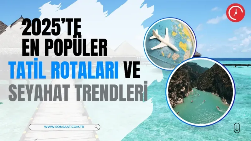2025’te En Popüler Tatil Rotaları ve Seyahat Trendleri